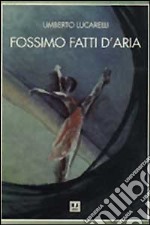 Fossimo fatti d'aria libro