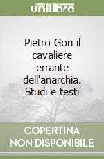 Pietro Gori il cavaliere errante dell'anarchia. Studi e testi libro