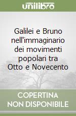 Galilei e Bruno nell'immaginario dei movimenti popolari tra Otto e Novecento libro