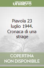 Piavola 23 luglio 1944. Cronaca di una strage libro