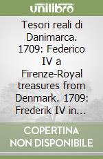 Tesori reali di Danimarca. 1709: Federico IV a Firenze-Royal treasures from Denmark. 1709: Frederik IV in Florence. Catalogo della mostra. Ediz. illustrata libro