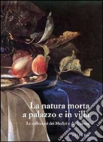 La natura morta a palazzo e in villa. Le collezioni dei Medici e dei Lorena. Catalogo della mostra (Firenze, palazzo Pitti). Ediz. illustrata