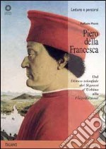 Piero della Francesca. Dal «Dittico trionfale dei signori d'Urbino» alla «Flagellazione». Ediz. illustrata libro