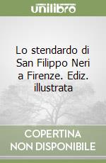 Lo stendardo di San Filippo Neri a Firenze. Ediz. illustrata libro
