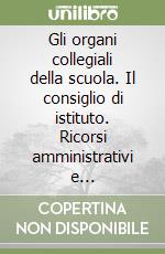 Gli organi collegiali della scuola. Il consiglio di istituto. Ricorsi amministrativi e giurisdizionali nella scuola. Giurisprudenza. Sentenze e fac-simili. Ricorsi libro