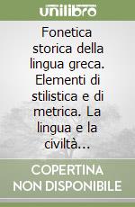 Fonetica storica della lingua greca. Elementi di stilistica e di metrica. La lingua e la civiltà micenea libro