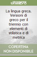 La lingua greca. Versioni di greco per il triennio con elementi di stilistica e di metrica libro