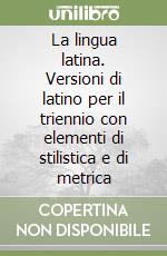 La lingua latina. Versioni di latino per il triennio con elementi di stilistica e di metrica libro