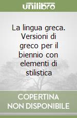 La lingua greca. Versioni di greco per il biennio con elementi di stilistica libro