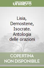 Lisia, Demostene, Isocrate. Antologia delle orazioni libro