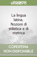 La lingua latina. Nozioni di stilistica e di metrica libro