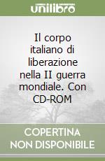 Il corpo italiano di liberazione nella II guerra mondiale. Con CD-ROM libro