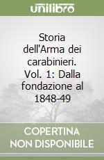 Storia dell'Arma dei carabinieri. Vol. 1: Dalla fondazione al 1848-49 libro