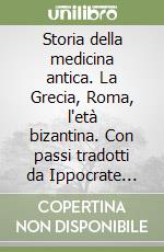 Storia della medicina antica. La Grecia, Roma, l'età bizantina. Con passi tradotti da Ippocrate Platone Galeno Oribasio e Alessandro di Tralles libro