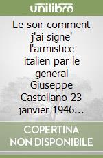 Le soir comment j'ai signe' l'armistice italien par le general Giuseppe Castellano 23 janvier 1946 Bruxelles libro