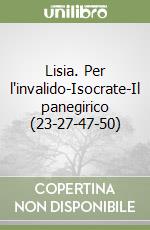 Lisia. Per l'invalido-Isocrate-Il panegirico (23-27-47-50) libro