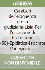 Caratteri dell'eloquenza greca giudiziaria-Lisia-Per l'uccisione di Eratostene (1-50)-Epidittica-Isocrate-Il Panegirico (23-27-47-50) libro