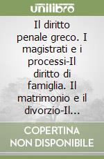 Il diritto penale greco. I magistrati e i processi-Il diritto di famiglia. Il matrimonio e il divorzio-Il diritto ereditario. Le successioni e le donazioni
