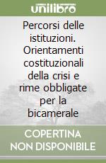 Percorsi delle istituzioni. Orientamenti costituzionali della crisi e rime obbligate per la bicamerale libro