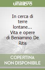 In cerca di terre lontane... Vita e opere di Beniamino De Ritis libro