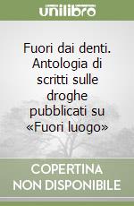 Fuori dai denti. Antologia di scritti sulle droghe pubblicati su «Fuori luogo» libro