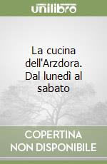 La cucina dell'Arzdora. Dal lunedì al sabato libro