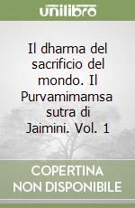 Il dharma del sacrificio del mondo. Il Purvamimamsa sutra di Jaimini. Vol. 1 libro