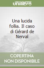 Una lucida follia. Il caso di Gérard de Nerval libro