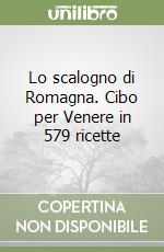 Lo scalogno di Romagna. Cibo per Venere in 579 ricette libro