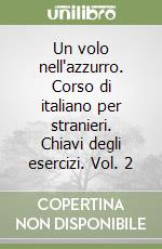 Un volo nell'azzurro. Corso di italiano per stranieri. Chiavi degli esercizi. Vol. 2 libro