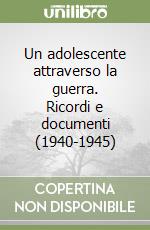 Un adolescente attraverso la guerra. Ricordi e documenti (1940-1945) libro