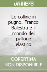 Le colline in pugno. Franco Balestra e il mondo del pallone elastico libro