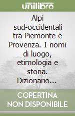 Alpi sud-occidentali tra Piemonte e Provenza. I nomi di luogo, etimologia e storia. Dizionario toponomastico libro