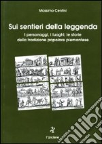 Sui sentieri della leggenda. I personaggi, i luoghi, le storie della tradizione popolare piemontese libro