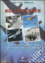 Ali spezzate. 50 anni di incidenti aerei sulle Alpi sud-occidentali libro