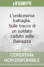 L'undicesima battaglia. Sulle tracce di un soldato caduto sulla Bainsizza libro