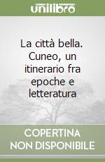 La città bella. Cuneo, un itinerario fra epoche e letteratura libro