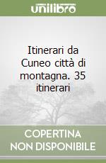 Itinerari da Cuneo città di montagna. 35 itinerari libro