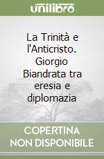 La Trinità e l'Anticristo. Giorgio Biandrata tra eresia e diplomazia libro