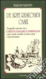 De arte resecandi casei. Trattatello semiserio sull'arte di tagliare il formaggio libro