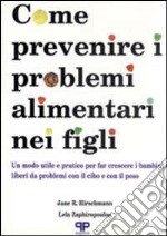 Come prevenire i problemi alimentari nei figli: un modo utile e pratico per far crescere i bambini liberi da problemi con il cibo e il peso libro