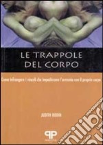 Le trappole del corpo. Come infrangere i vincoli che impediscono l'armonia con il proprio corpo