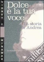 Dolce è la tua voce. La storia di Andrea libro