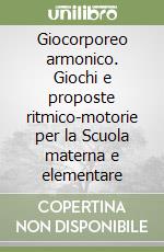 Giocorporeo armonico. Giochi e proposte ritmico-motorie per la Scuola materna e elementare libro