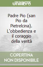 Padre Pio (san Pio da Pietrelcina). L'obbedienza e il coraggio della verità libro