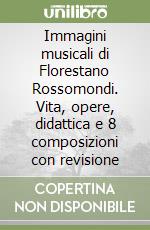 Immagini musicali di Florestano Rossomondi. Vita, opere, didattica e 8 composizioni con revisione