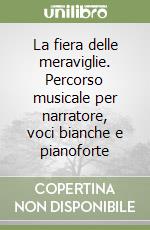 La fiera delle meraviglie. Percorso musicale per narratore, voci bianche e pianoforte libro