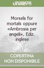 Morsels for mortals oppure «Ambrosia per angeli». Ediz. inglese libro