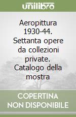 Aeropittura 1930-44. Settanta opere da collezioni private. Catalogo della mostra libro