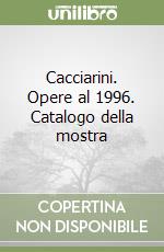 Cacciarini. Opere al 1996. Catalogo della mostra